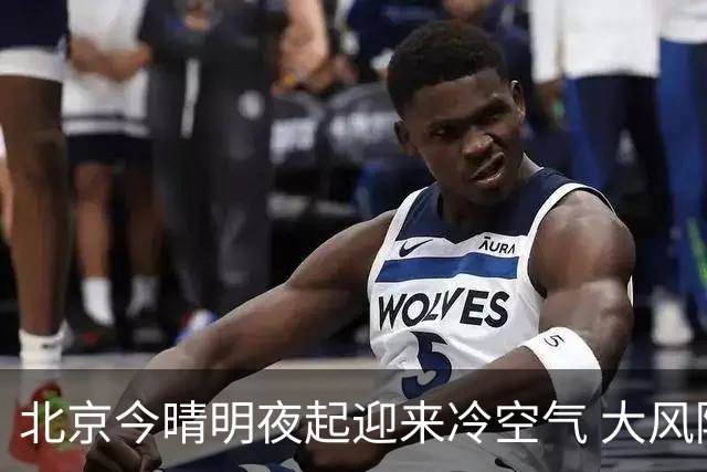 北京今晴明夜起迎来冷空气 大风降温将至