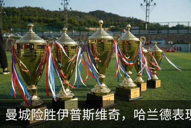 曼城险胜伊普斯维奇，哈兰德表现出色但进球遭驳