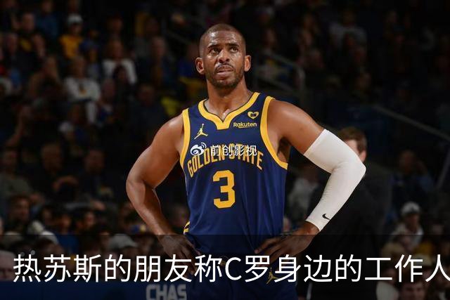 热苏斯的朋友称C罗身边的工作人员是事件的主要原因