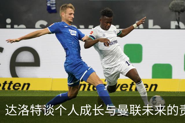 达洛特谈个人成长与曼联未来的责任